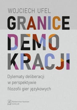 Granice demokracji Dylematy deliberacji w perspektywie filozofii gier językowych - Wojciech Ufel