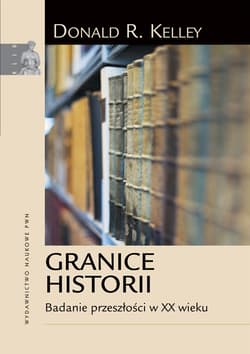 Granice historii Badanie przeszłości w XX wieku - Kelley Donald R.