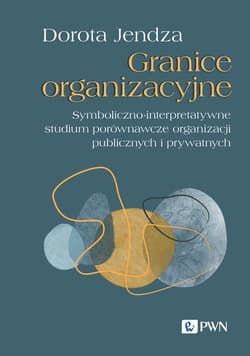 Granice organizacyjne Symboliczno-interpretatywne studium porównawcze organizacji publicznych i prywatnych - Dorota Jendza