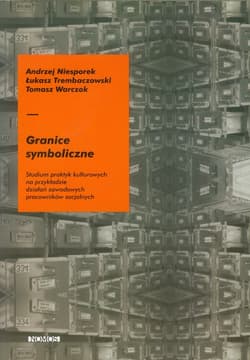 Granice symboliczne Studium praktyk kulturowych na przykładzie działań zawodowych pracowników socjalnych - Niesporek Andrzej, Trembaczowski Łukasz, Warczok Tomasz