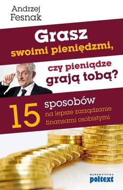 Grasz swoimi pieniędzmi, czy pieniądze grają tobą? 15 sposobów na lepsze zarządzanie finansami osobistymi - Andrzej Fesnak