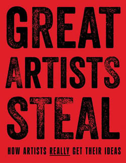 Great Artists Steal. How Artists Really Get Their Ideas