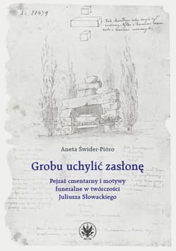 Grobu uchylić zasłonę. Pejzaż cmentarny i motywy funeralne w twórczości Juliusza Słowackiego -  Świder-Pióro Aneta