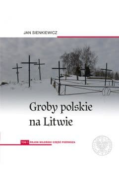 Groby polskie na Litwie. Tom 1: Rejon wileński, cz. I - Jan Sienkiewicz