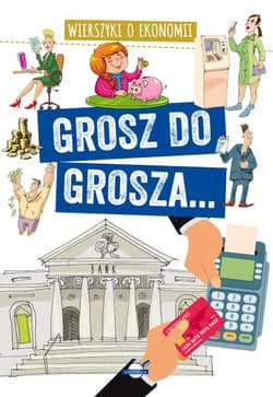 Grosz do grosza... Wierszyki o ekonomii - Agnieszka Nożyńska-Demianiuk