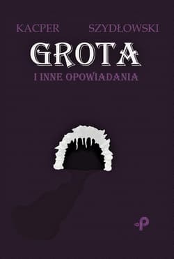 Grota i inne opowiadania - Kacper Szydłowski