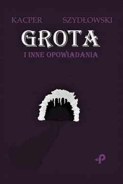 Grota i inne opowiadania - Kacper Szydłowski