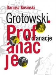 Grotowski. Profanacje - Dariusz  Kosiński