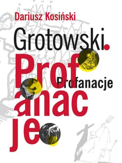 Grotowski. Profanacje - Dariusz  Kosiński