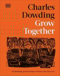 Grow Together. 50 Planting Partnerships to Boost Your Harvests - Charles Dowding