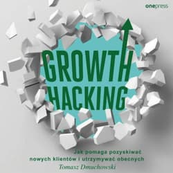 Growth Hacking: Jak pomaga pozyskiwać nowych klientów i utrzymywać obecnych - audiobook - Tomasz Dmuchowski