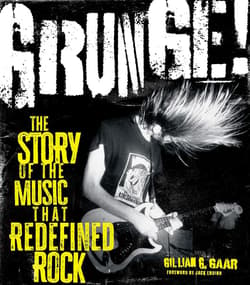 Grunge! The Story of the Music That Redefined Rock - Gaar Gillian G., Jack Endino