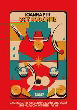 Gry rodzinne. Jak myślenie systemowe może uratować ciebie, twoją rodzinę i świat - Joanna Flis