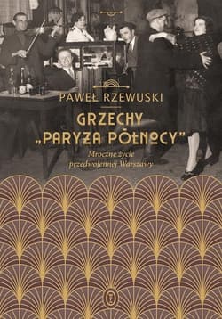 Grzechy Paryża Północy Mroczne życie przedwojennej Warszawy - Pawel Rzewuski