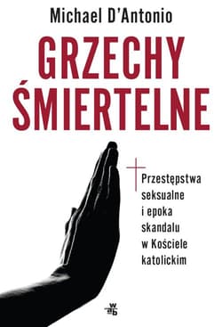 Grzechy śmiertelne Przestępstwa seksualne i epoka skandalu w Kościele katolickim - Michael D'Antonio
