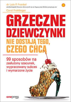 Grzeczne dziewczynki nie dostają tego, czego chcą. 99 sposobów na zasłużony szacunek, wypracowany sukces i wymarzone życie - ebook - Frankel Lois P., Frohlinger Carol