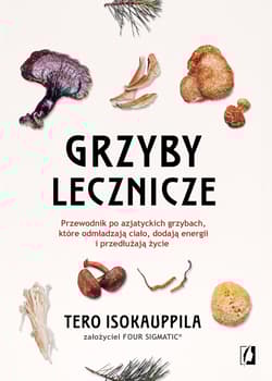 Grzyby lecznicze. Przewodnik po azjatyckich grzybach, które odmładzają ciało, dodają energii i przedłużają życie - Tero Isokauppila
