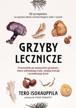 Grzyby lecznicze Przewodnik po azjatyckich grzybach, które odmładzają ciało, dodają energii i przedłużają życie