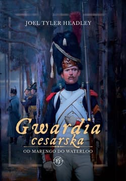 Gwardia cesarska Od Marengo do Waterloo - Joel Tyler Headley