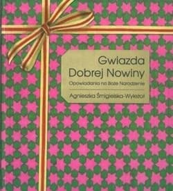 Gwiazda Dobrej Nowiny Opowiadania na Boże Narodzenie - Agnieszka Śmigielska-Wyleżoł
