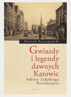 Gwiazdy i legendy dawnych Katowic Sekrety Załęskiego Przedmięscia - Henryk Szczepański