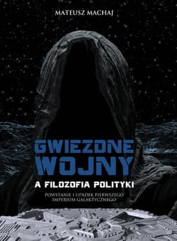 Gwiezdne wojny a filozofia polityki Powstanie i upadek Pierwszego Imperium Galaktycznego - Mateusz Machaj