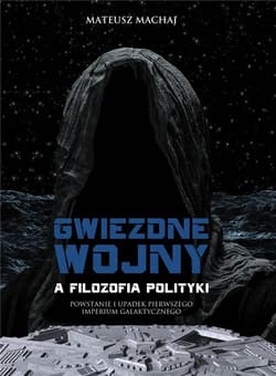 Gwiezdne wojny a filozofia polityki Powstanie i upadek Pierwszego Imperium Galaktycznego - Mateusz Machaj