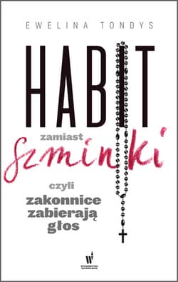 Habit zamiast szminki czyli zakonnice zabierają głos - Ewelina Tondys