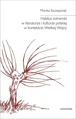 Habitus żołnierski w literaturze i kulturze polskiej w kontekście Wielkiej Wojny - Monika Szczepaniak