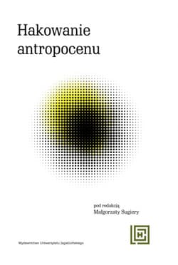 Hakowanie antropocenu Nowe koncepcje wspólnot więcej-niż-ludzkich w ekologicznych fabulacjach spekulatywnych - Opracowanie Zbiorowe