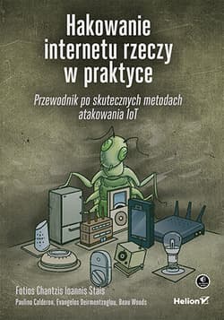 Hakowanie internetu rzeczy w praktyce. Przewodnik po skutecznych metodach atakowania IoT - Opracowanie Zbiorowe
