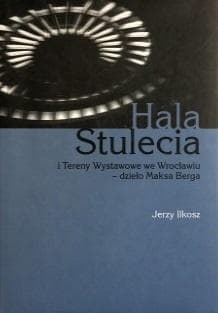 Hala stulecia i tereny wystawowe we Wrocławiu - Jerzy Ilkosz