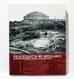 Hala Stulecia we Wrocławiu. Konserwatorski Plan... - Praca zbiorowa