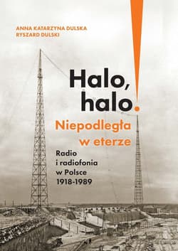Halo, halo! Niepodległa w eterze Radio i radiofonia w Polsce 1918-1989 - Anna Katarzyna Dulska, Ryszard Dulski