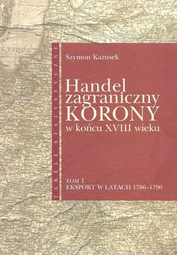 Handel zagraniczny Korony w końcu XVIII wieku Tabele statystyczne tom 1 Eksport w latach 1786-1790