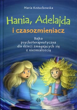 Hania, Adelajda i czasozmieniacz Bajka psychoterapeutyczna dla dzieci zmagających się z nieśmiałością - Maria Kożuchowska