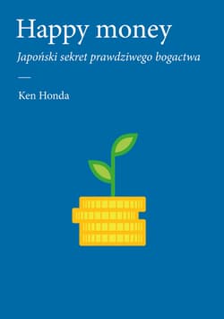 Happy money Japoński sekret prawdziwego bogactwa - Ken Honda