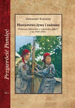 Harcerstwo żywe i radosne (Felietony harcerskie z tygodnika „Iskry” z lat 1929–1933)