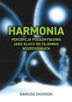 Harmonia. Percepcja pozazmysłowa jako klucz do tajemnic Wszechświata - Dariusz Cichocki