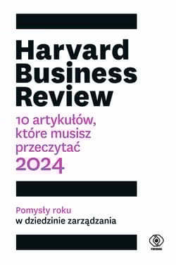 Harvard Business Review. 10 artykułów, które musisz przeczytać. 2024 - Opracowanie Zbiorowe