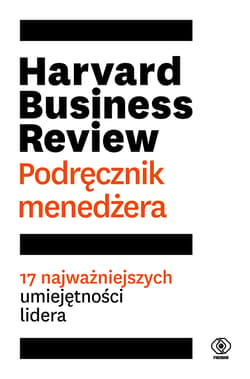 Harvard Business Review Podręcznik menedżera 17 najważniejszych umiejętności lidera - Opracowanie Zbiorowe