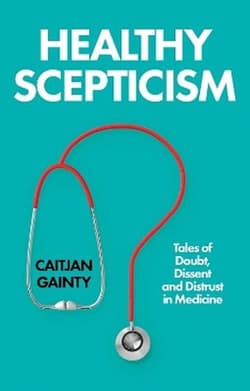 Healthy Scepticism. Tales of Doubt, Dissent and Distrust in Medicine - Caitjan Gainty