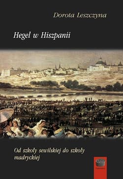 Hegel w Hiszpanii Od szkoły sewilskiej do szkoły madryckiej - Dorota Leszczyna
