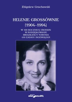 Helenie Grossównie (1904-1994)  W 120 rocznicę urodzin w podziękowaniu mieszkańcy Torunia. 410 zadań - Zbigniew Grochowski