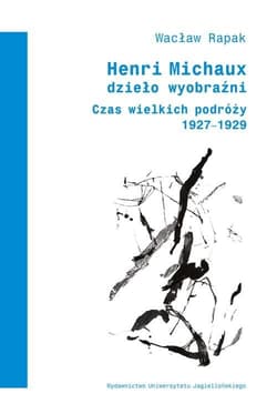 Henri Michaux Dzieło wyobraźni Czas wielkich podróży (1927-1929) - Wacław Rapak