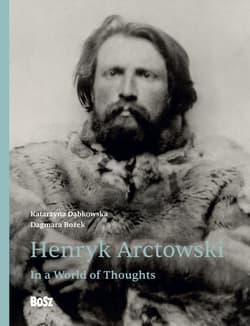 Henryk Arctowski. In a World of Thoughts - Katarzyna Dąbkowska, Dagmara Bożek