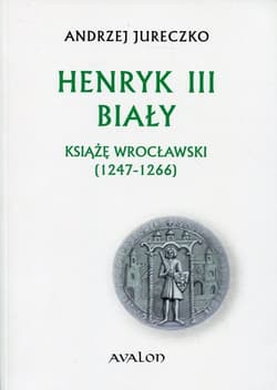 Henryk III Biały Książę wrocławski (1247-1266) - Andrzej Jureczko