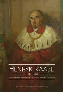 Henryk Raabe 1882-1951 Pierwszy rektor Uniwersytetu Marii Curie-Skłodowskiej