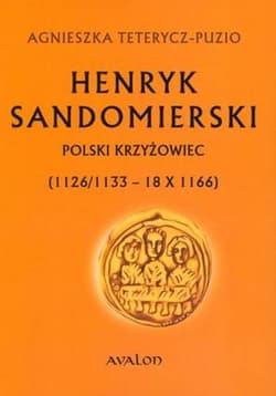 Henryk Sandomierski Polski krzyżowiec (1126/1133 - 18 X 1166) - Agnieszka Tetrycz-Puzio