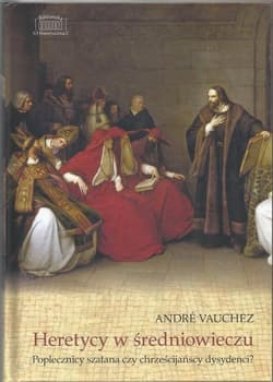 Heretycy w średniowieczu Poplecznicy szatana czy chrześcijańscy dysydenci? - Vauchez Andre